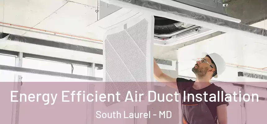  Energy Efficient Air Duct Installation South Laurel - MD