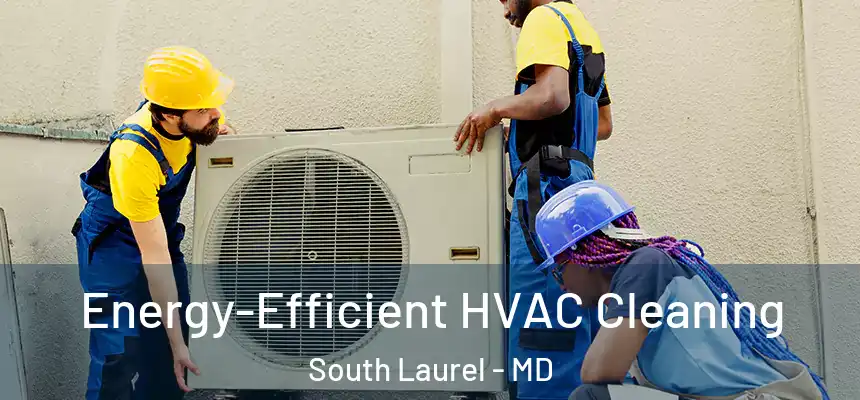 Energy-Efficient HVAC Cleaning South Laurel - MD