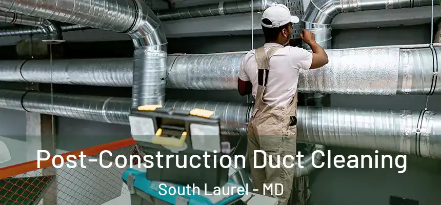 Post-Construction Duct Cleaning South Laurel - MD